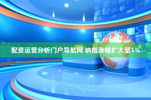 配资运营分析门户导航网 纳指涨幅扩大至1%