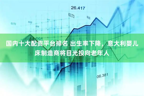 国内十大配资平台排名 出生率下降，意大利婴儿床制造商将目光投向老年人