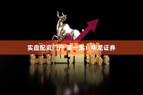实盘配资门户 第一案！华龙证券