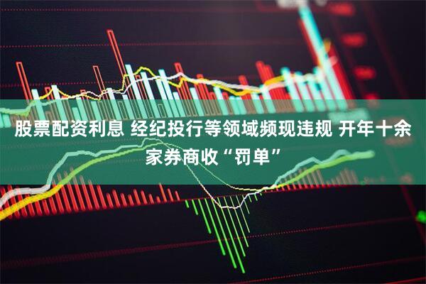 股票配资利息 经纪投行等领域频现违规 开年十余家券商收“罚单”