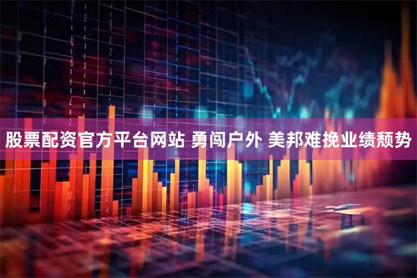 股票配资官方平台网站 勇闯户外 美邦难挽业绩颓势