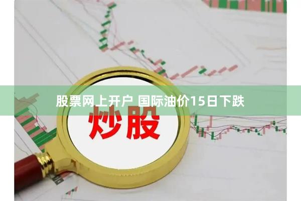 股票网上开户 国际油价15日下跌