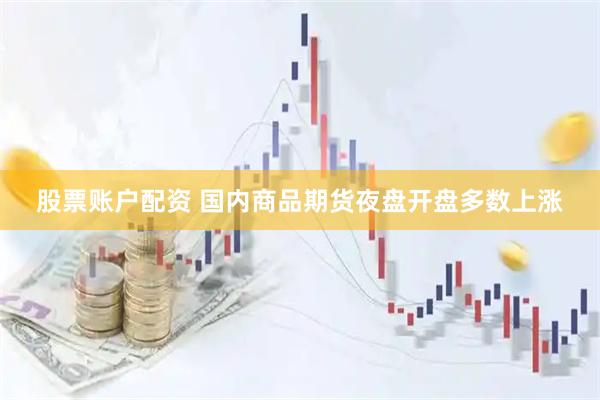 股票账户配资 国内商品期货夜盘开盘多数上涨