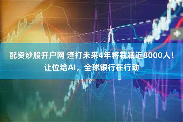 配资炒股开户网 渣打未来4年将裁减近8000人！让位给AI，全球银行在行动