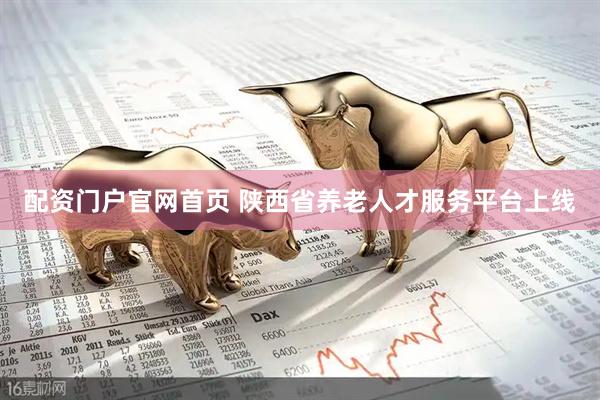 配资门户官网首页 陕西省养老人才服务平台上线