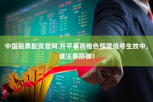 中国股票配资官网 开平暴雨橙色预警信号生效中，请注意防御！